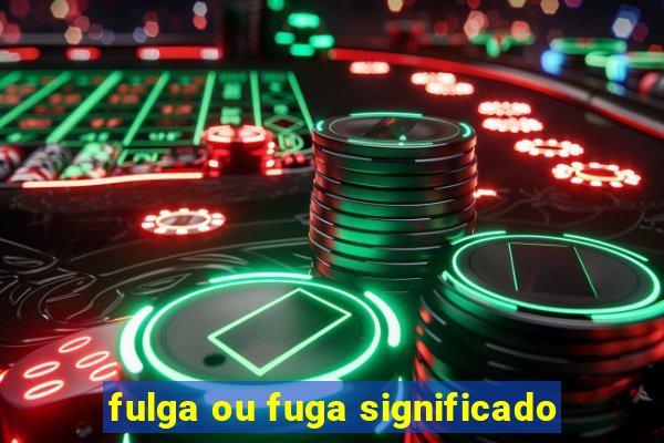 fulga ou fuga significado